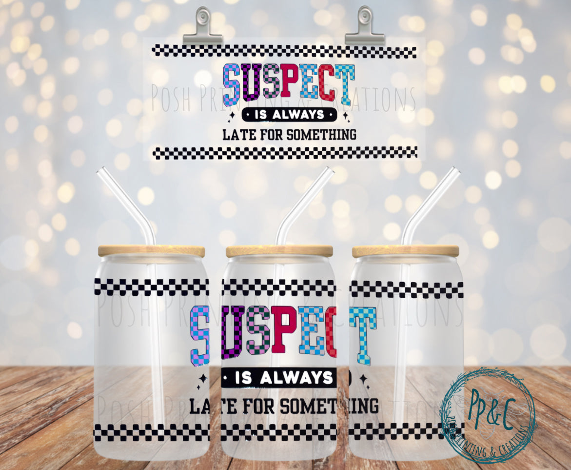 #357 SUSPECT IS ALWAYS LATE FOR SOMETHING UV DTF WRAP