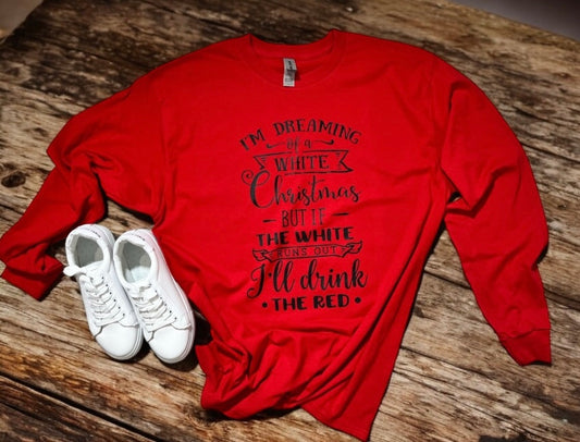 I'M DREAMING OF A WHITE CHRISTMAS - BUT IF THE WHITE RUNS OUT, I'LL DRINK THE RED TEE (LONG SLEEVE OR SHORT SLEEVE)