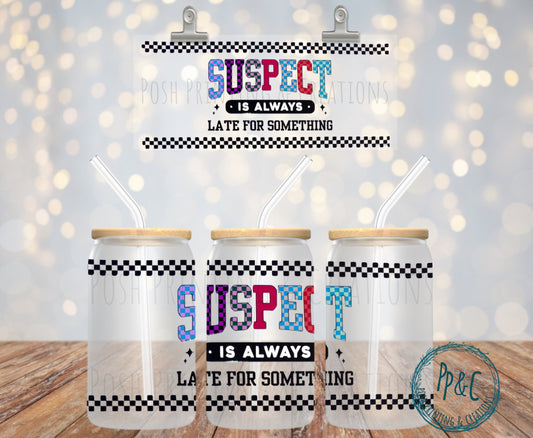 #357 SUSPECT IS ALWAYS LATE FOR SOMETHING UV DTF WRAP