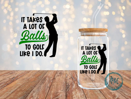 #521 IT TAKES A LOT OF BALLS TO GOLF LIKE I DO UV DTF DECAL