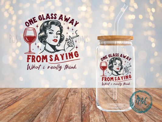 #516 ONE GLASS AWAY FROM SAYING WHAT I REALLY THINK UV DTF DECAL